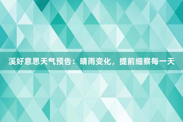 溪好意思天气预告：晴雨变化，提前细察每一天