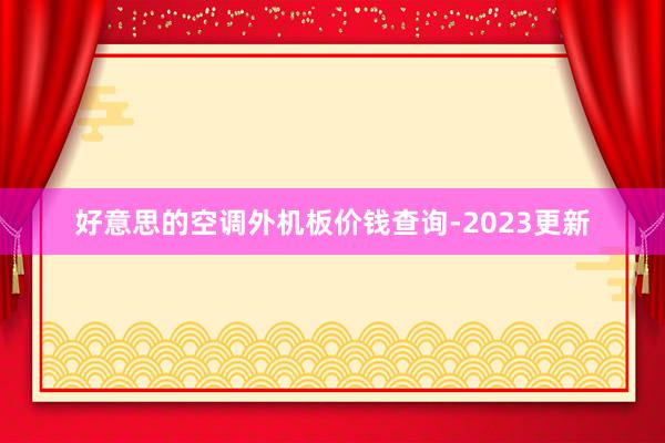 好意思的空调外机板价钱查询-2023更新